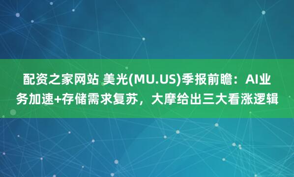 配资之家网站 美光(MU.US)季报前瞻：AI业务加速+存储需求复苏，大摩给出三大看涨逻辑