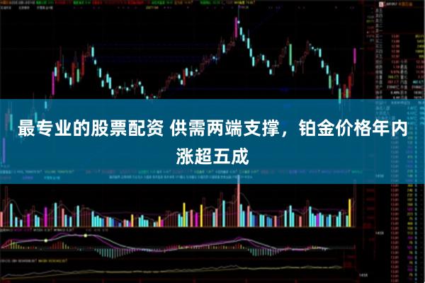 最专业的股票配资 供需两端支撑，铂金价格年内涨超五成