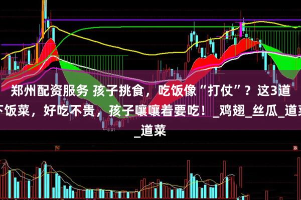 郑州配资服务 孩子挑食，吃饭像“打仗”？这3道下饭菜，好吃不贵，孩子嚷嚷着要吃！_鸡翅_丝瓜_道菜