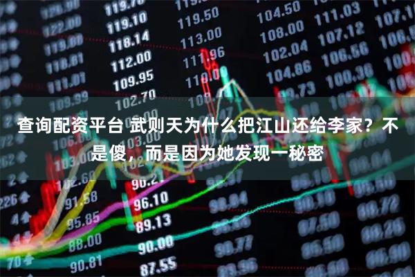 查询配资平台 武则天为什么把江山还给李家？不是傻，而是因为她发现一秘密